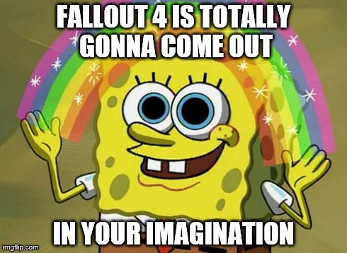 Imagination Spongebob Meme | FALLOUT 4 IS TOTALLY GONNA COME OUT IN YOUR IMAGINATION | image tagged in memes,imagination spongebob | made w/ Imgflip meme maker