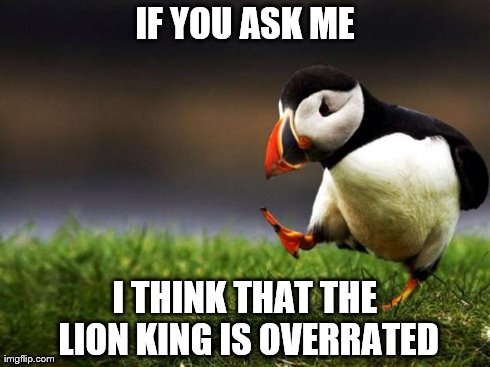 Unpopular Opinion Puffin | IF YOU ASK ME I THINK THAT THE LION KING IS OVERRATED | image tagged in memes,unpopular opinion puffin | made w/ Imgflip meme maker