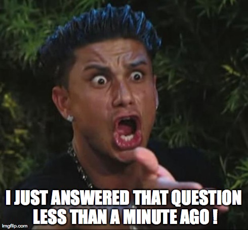 DJ Pauly D Meme | I JUST ANSWERED THAT QUESTION LESS THAN A MINUTE AGO ! | image tagged in memes,dj pauly d | made w/ Imgflip meme maker