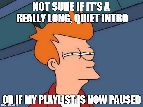 Futurama Fry | NOT SURE IF IT'S A REALLY LONG, QUIET INTRO OR IF MY PLAYLIST IS NOW PAUSED | image tagged in memes,futurama fry,AdviceAnimals | made w/ Imgflip meme maker