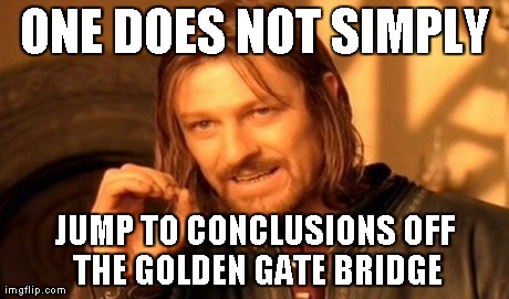 One Does Not Simply Meme | ONE DOES NOT SIMPLY JUMP TO CONCLUSIONS OFF THE GOLDEN GATE BRIDGE | image tagged in memes,one does not simply | made w/ Imgflip meme maker