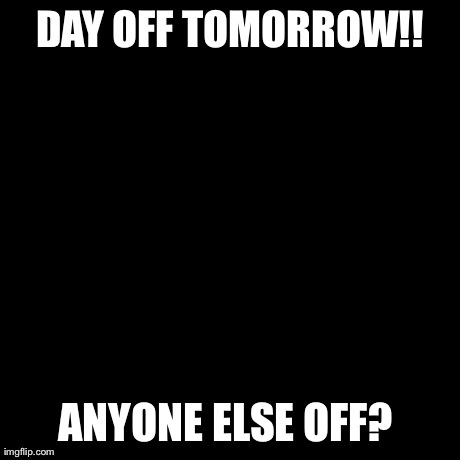 Third World Success Kid Meme | DAY OFF TOMORROW!! ANYONE ELSE OFF? | image tagged in memes,third world success kid | made w/ Imgflip meme maker