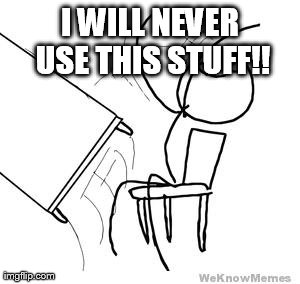 desk flip | I WILL NEVER USE THIS STUFF!! | image tagged in desk flip | made w/ Imgflip meme maker