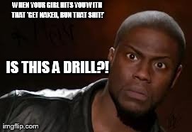 Kevin Hart | WHEN YOUR GIRL HITS YOU WITH THAT 'GET NAKED, RUN THAT SHIT!' IS THIS A DRILL?! | image tagged in memes,kevin hart the hell | made w/ Imgflip meme maker