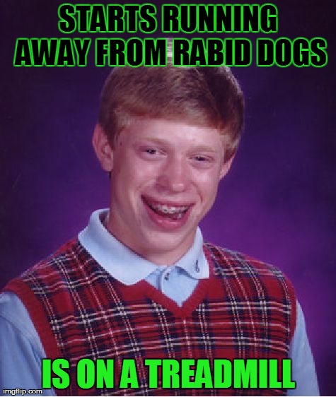 Bad Luck Brian Meme | STARTS RUNNING AWAY FROM RABID DOGS IS ON A TREADMILL | image tagged in memes,bad luck brian | made w/ Imgflip meme maker