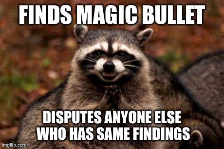 Evil Plotting Raccoon Meme | FINDS MAGIC BULLET DISPUTES ANYONE ELSE WHO HAS SAME FINDINGS | image tagged in memes,evil plotting raccoon | made w/ Imgflip meme maker