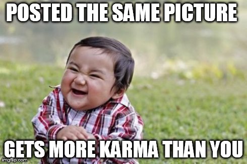 Evil Toddler | POSTED THE SAME PICTURE  GETS MORE KARMA THAN YOU | image tagged in memes,evil toddler | made w/ Imgflip meme maker