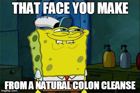 Don't You Squidward Meme | THAT FACE YOU MAKE FROM A NATURAL COLON CLEANSE | image tagged in memes,dont you squidward | made w/ Imgflip meme maker