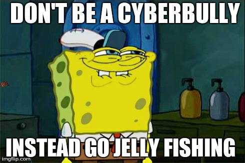 Don't You Squidward Meme | DON'T BE A CYBERBULLY INSTEAD GO JELLY FISHING | image tagged in memes,dont you squidward,scumbag | made w/ Imgflip meme maker