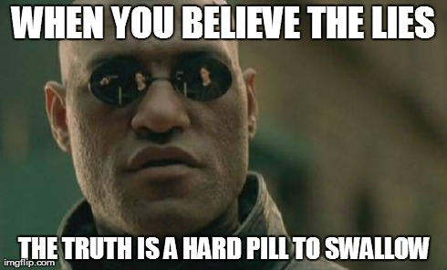 Matrix Morpheus | WHEN YOU BELIEVE THE LIES THE TRUTH IS A HARD PILL TO SWALLOW | image tagged in memes,matrix morpheus | made w/ Imgflip meme maker