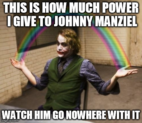Joker Rainbow Hands | THIS IS HOW MUCH POWER I GIVE TO JOHNNY MANZIEL WATCH HIM GO NOWHERE WITH IT | image tagged in memes,joker rainbow hands | made w/ Imgflip meme maker