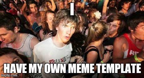 Sudden Clarity Clarence Meme | I HAVE MY OWN MEME TEMPLATE | image tagged in memes,sudden clarity clarence | made w/ Imgflip meme maker