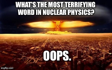 Mushroom cloud. | WHAT'S THE MOST TERRIFYING WORD IN NUCLEAR PHYSICS? OOPS. | image tagged in mushroom cloud | made w/ Imgflip meme maker