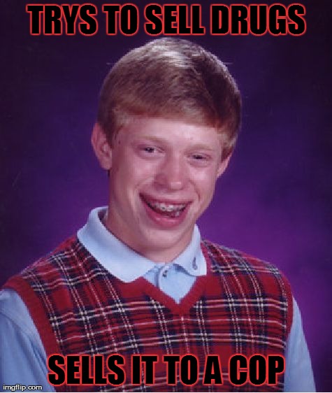 Bad Luck Brian | TRYS TO SELL DRUGS SELLS IT TO A COP | image tagged in memes,bad luck brian | made w/ Imgflip meme maker