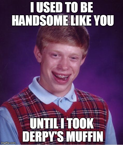 Bad Luck Brian | I USED TO BE HANDSOME LIKE YOU UNTIL I TOOK DERPY'S MUFFIN | image tagged in memes,bad luck brian,brony,pony,derpy,bronies | made w/ Imgflip meme maker
