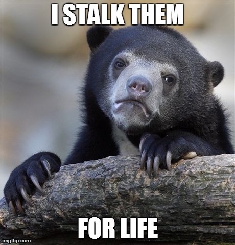Confession Bear Meme | I STALK THEM FOR LIFE | image tagged in memes,confession bear | made w/ Imgflip meme maker