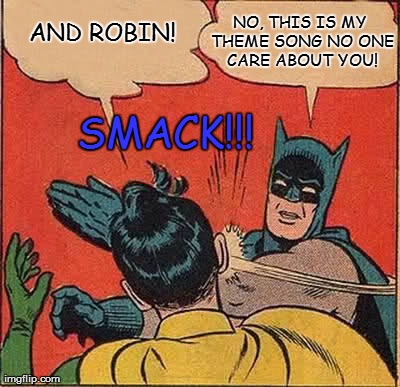Batman Slapping Robin | AND ROBIN! SMACK!!! NO, THIS IS MY THEME SONG NO ONE CARE ABOUT YOU! | image tagged in memes,batman slapping robin | made w/ Imgflip meme maker