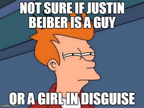 Futurama Fry Meme | NOT SURE IF JUSTIN BEIBER IS A GUY  OR A GIRL IN DISGUISE | image tagged in memes,futurama fry | made w/ Imgflip meme maker