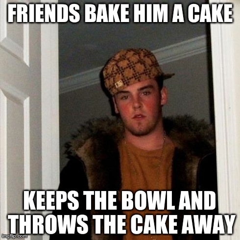 Scumbag Steve Meme | FRIENDS BAKE HIM A CAKE KEEPS THE BOWL AND THROWS THE CAKE AWAY | image tagged in memes,scumbag steve | made w/ Imgflip meme maker