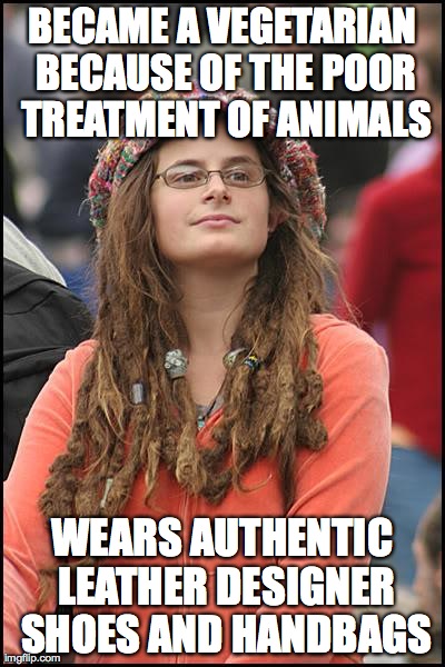 College Liberal | BECAME A VEGETARIAN BECAUSE OF THE POOR TREATMENT OF ANIMALS WEARS AUTHENTIC LEATHER DESIGNER SHOES AND HANDBAGS | image tagged in memes,college liberal,AdviceAnimals | made w/ Imgflip meme maker