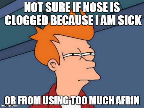 Futurama Fry Meme | NOT SURE IF NOSE IS CLOGGED BECAUSE I AM SICK OR FROM USING TOO MUCH AFRIN | image tagged in memes,futurama fry | made w/ Imgflip meme maker