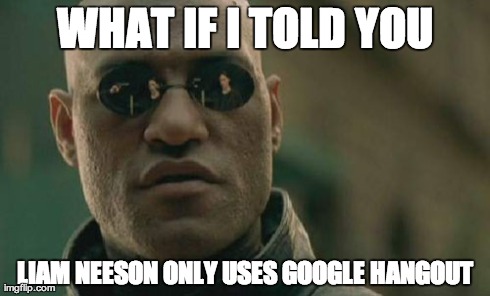 WHAT IF I TOLD YOU LIAM NEESON ONLY USES GOOGLE HANGOUT | image tagged in memes,matrix morpheus | made w/ Imgflip meme maker