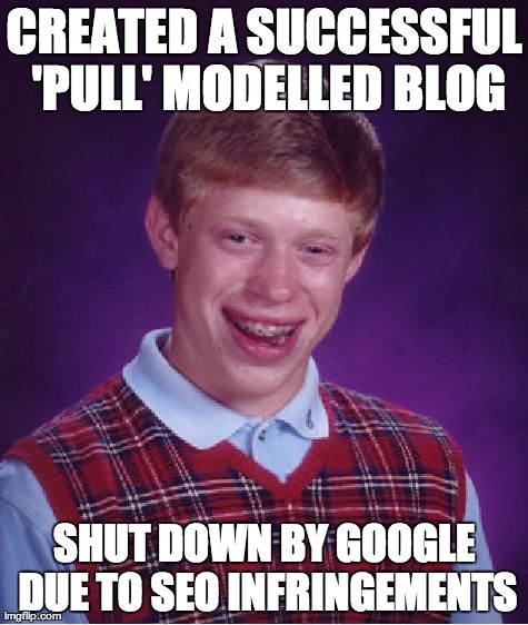 Bad Luck Brian Meme | CREATED A SUCCESSFUL 'PULL' MODELLED BLOG SHUT DOWN BY GOOGLE DUE TO SEO INFRINGEMENTS | image tagged in memes,bad luck brian | made w/ Imgflip meme maker