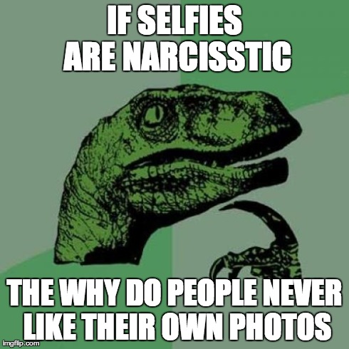 Philosoraptor Meme | IF SELFIES ARE NARCISSTIC THE WHY DO PEOPLE NEVER LIKE THEIR OWN PHOTOS | image tagged in memes,philosoraptor | made w/ Imgflip meme maker