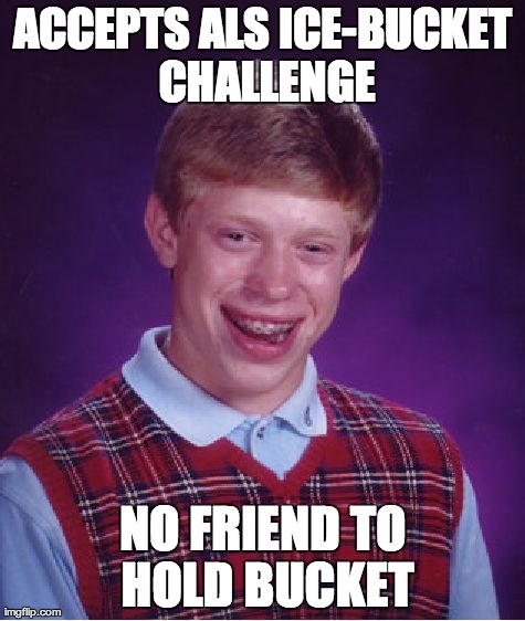 Bad Luck Brian Meme | ACCEPTS ALS ICE-BUCKET CHALLENGE NO FRIEND TO HOLD BUCKET | image tagged in memes,bad luck brian | made w/ Imgflip meme maker
