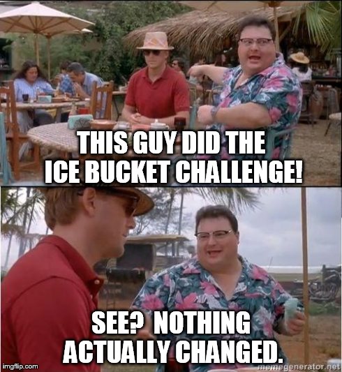 Just Like the "Kony" Video Before It. | THIS GUY DID THE ICE BUCKET CHALLENGE! SEE?  NOTHING ACTUALLY CHANGED. | image tagged in ice bucket challenge,see nobody cares | made w/ Imgflip meme maker