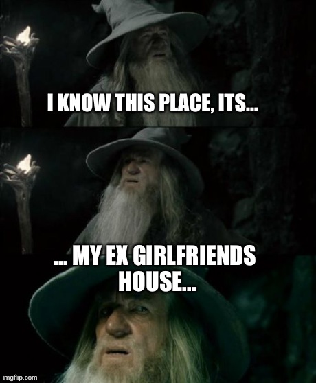 Confused Gandalf Meme | I KNOW THIS PLACE, ITS... ... MY EX GIRLFRIENDS HOUSE... | image tagged in memes,confused gandalf | made w/ Imgflip meme maker