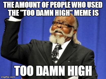 Too Damn High Meme | THE AMOUNT OF PEOPLE WHO USED THE "TOO DAMN HIGH" MEME IS TOO DAMN HIGH | image tagged in memes,too damn high | made w/ Imgflip meme maker