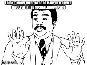 Neil deGrasse Tyson Meme | I DIDN'T KNOW THERE WERE SO MANY DETECTIVES INVOLVED IN THE MICHAEL BROWN CASE | image tagged in memes,neil degrasse tyson | made w/ Imgflip meme maker