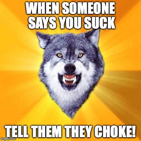 Courage Wolf | WHEN SOMEONE SAYS YOU SUCK TELL THEM THEY CHOKE! | image tagged in memes,courage wolf | made w/ Imgflip meme maker