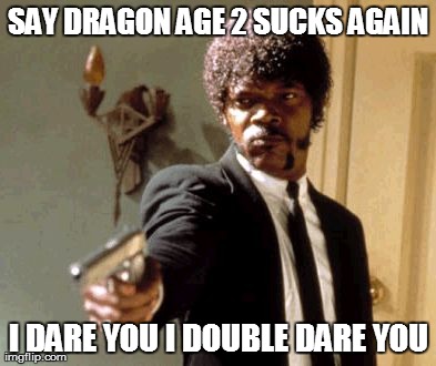 Say That Again I Dare You Meme | SAY DRAGON AGE 2 SUCKS AGAIN I DARE YOU I DOUBLE DARE YOU | image tagged in memes,say that again i dare you | made w/ Imgflip meme maker
