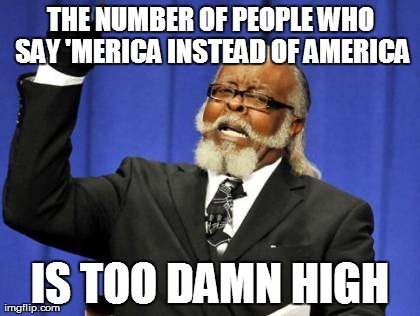 Too Damn High Meme | THE NUMBER OF PEOPLE WHO SAY 'MERICA INSTEAD OF AMERICA IS TOO DAMN HIGH | image tagged in memes,too damn high | made w/ Imgflip meme maker