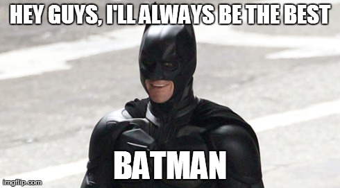HEY GUYS, I'LL ALWAYS BE THE BEST BATMAN | made w/ Imgflip meme maker