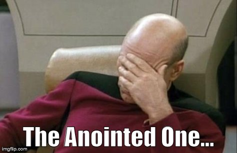 Captain Picard Facepalm | The Anointed One... | image tagged in memes,captain picard facepalm | made w/ Imgflip meme maker