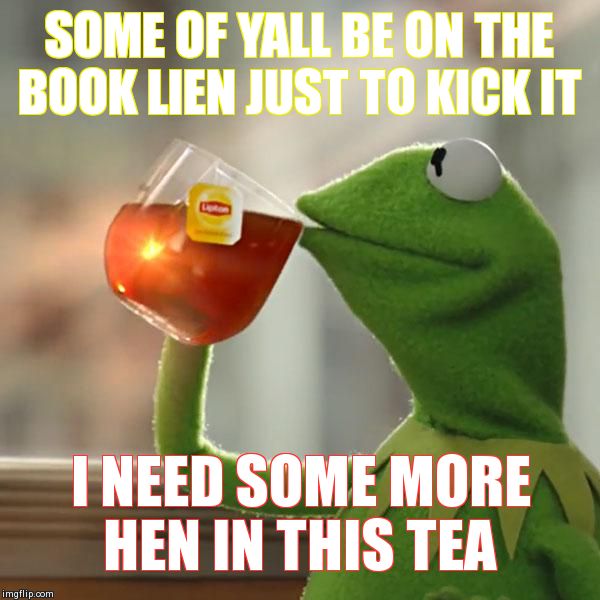 But That's None Of My Business Meme | SOME OF YALL BE ON THE BOOK LIEN JUST TO KICK IT I NEED SOME MORE HEN IN THIS TEA | image tagged in memes,but thats none of my business,kermit the frog | made w/ Imgflip meme maker