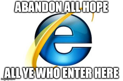 Internet Explorer Meme | ABANDON ALL HOPE ALL YE WHO ENTER HERE | image tagged in memes,internet explorer | made w/ Imgflip meme maker