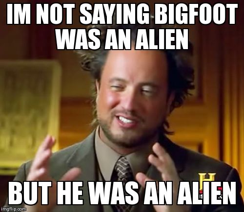 Ancient Aliens Meme | IM NOT SAYING BIGFOOT WAS AN ALIEN BUT HE WAS AN ALIEN | image tagged in memes,ancient aliens | made w/ Imgflip meme maker