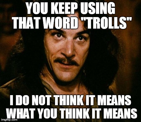 Inigo Montoya Meme | YOU KEEP USING THAT WORD "TROLLS" I DO NOT THINK IT MEANS WHAT YOU THINK IT MEANS | image tagged in memes,inigo montoya | made w/ Imgflip meme maker