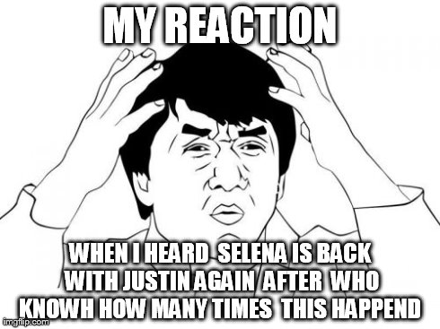Jackie Chan WTF | MY REACTION WHEN I HEARD  SELENA IS BACK WITH JUSTIN AGAIN  AFTER  WHO KNOWH HOW MANY TIMES  THIS HAPPEND | image tagged in memes,jackie chan wtf | made w/ Imgflip meme maker