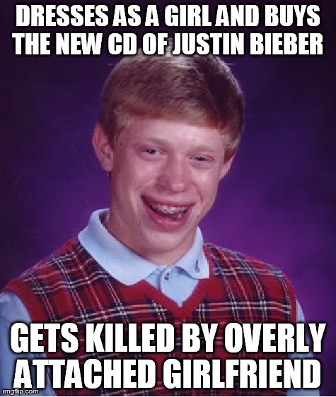 Bad Luck Brian Meme | DRESSES AS A GIRL AND BUYS THE NEW CD OF JUSTIN BIEBER  GETS KILLED BY OVERLY ATTACHED GIRLFRIEND | image tagged in memes,bad luck brian | made w/ Imgflip meme maker