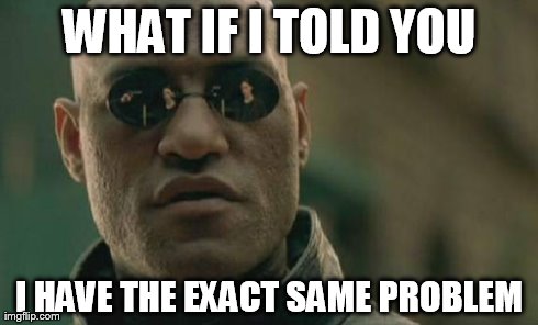 Matrix Morpheus Meme | WHAT IF I TOLD YOU I HAVE THE EXACT SAME PROBLEM | image tagged in memes,matrix morpheus | made w/ Imgflip meme maker