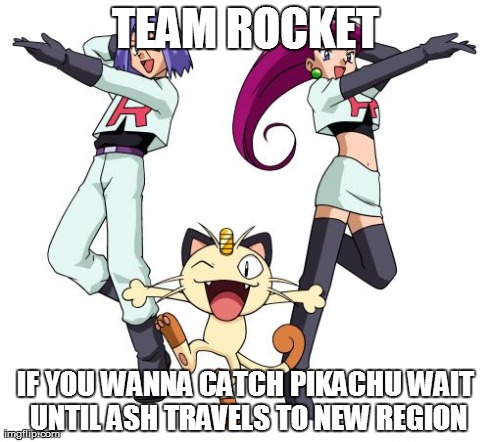 Team Rocket Meme | TEAM ROCKET IF YOU WANNA CATCH PIKACHU WAIT UNTIL ASH TRAVELS TO NEW REGION | image tagged in memes,team rocket | made w/ Imgflip meme maker