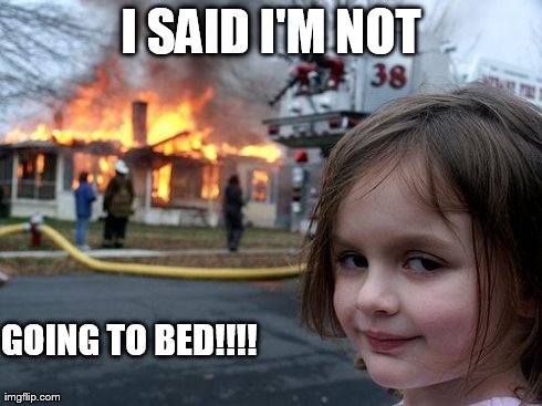 Disaster Girl | I SAID I'M NOT GOING TO BED!!!! | image tagged in memes,disaster girl | made w/ Imgflip meme maker