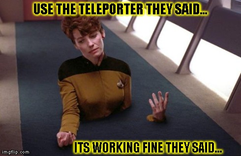 teleporter problems | USE THE TELEPORTER THEY SAID... ITS WORKING FINE THEY SAID... | image tagged in teleporter problems | made w/ Imgflip meme maker