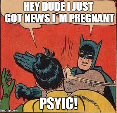 Batman Slapping Robin | HEY DUDE I JUST GOT NEWS I`M PREGNANT PSYIC! | image tagged in memes,batman slapping robin | made w/ Imgflip meme maker