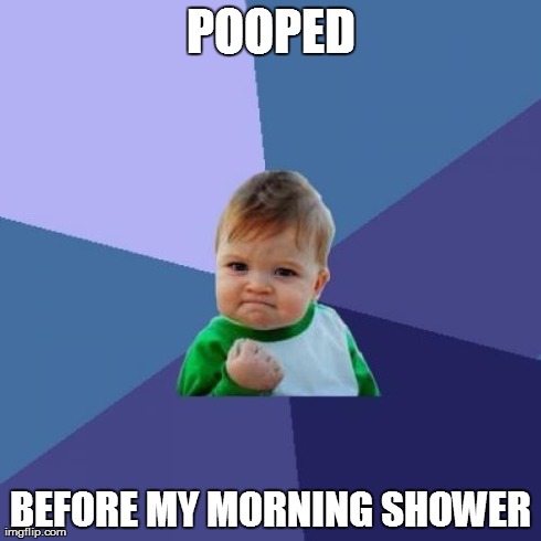 Today is going to be a good day! | POOPED BEFORE MY MORNING SHOWER | image tagged in memes,success kid | made w/ Imgflip meme maker